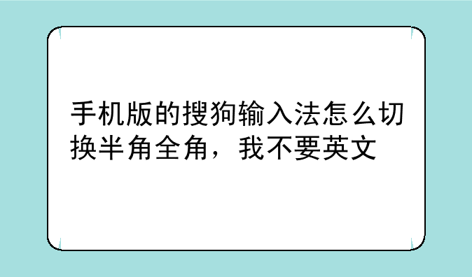 手机版的搜狗输入法怎么切换半角全角，我不要英文