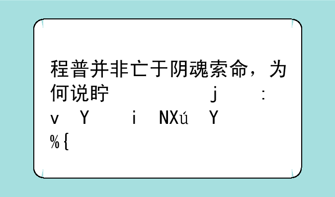 程普并非亡于阴魂索命，为何说真正的原因更可怕？