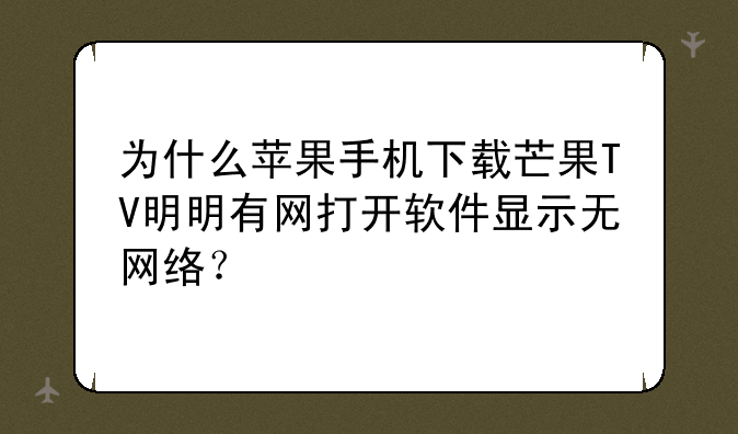 为什么苹果手机下载芒果TV明明有网打开软件显示无网络？