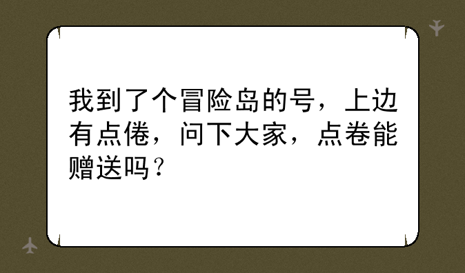 我到了个冒险岛的号，上边有点倦，问下大家，点卷能赠送吗？