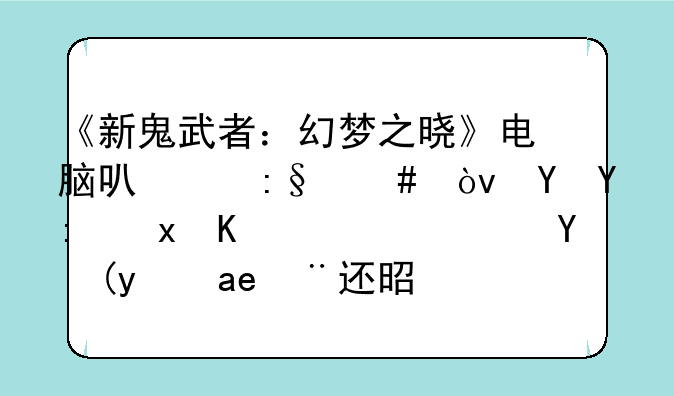 《新鬼武者：幻梦之晓》电脑可以玩么？在哪里下载？模拟器还是什么？