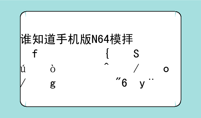 谁知道手机版N64模拟器《塞尔达传说时之笛》这个游戏的ROM在哪儿下载？