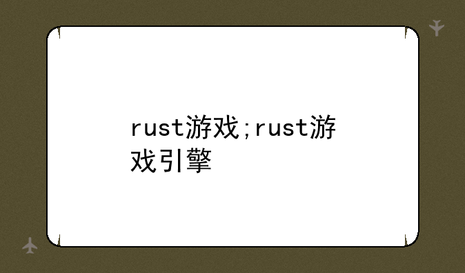 rust游戏;rust游戏引擎