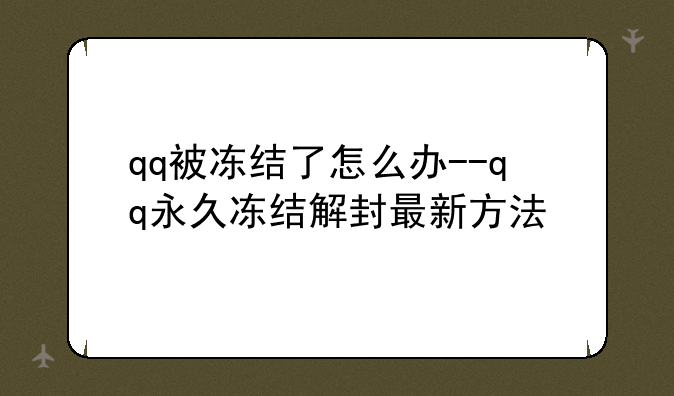 qq被冻结了怎么办--qq永久冻结解封最新方法