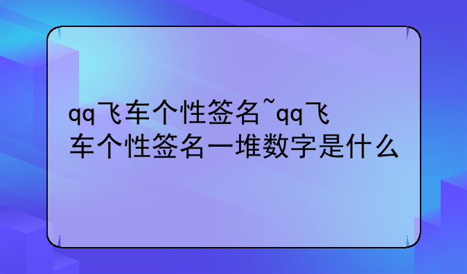 qq飞车个性签名~qq飞车个性签名一堆数字是什么