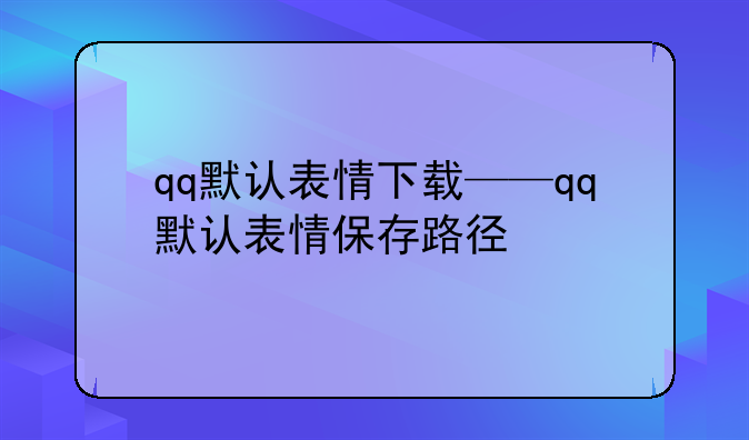 qq默认表情下载——qq默认表情保存路径