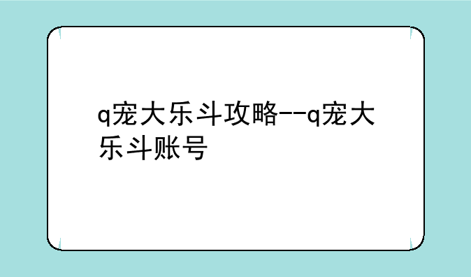 q宠大乐斗攻略--q宠大乐斗账号