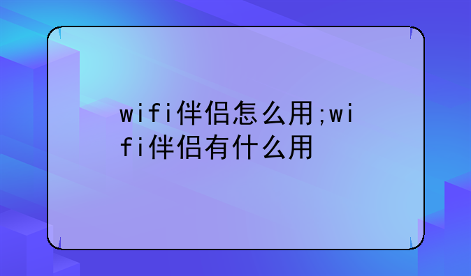 wifi伴侣怎么用;wifi伴侣有什么用
