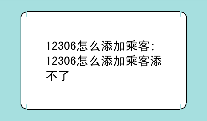12306怎么添加乘客;12306怎么添加乘客添不了