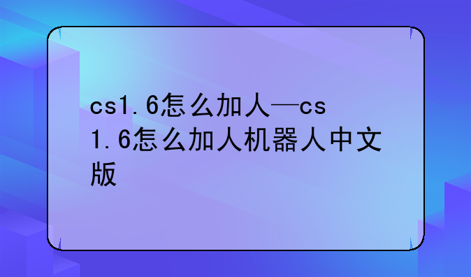 cs1.6怎么加人—cs1.6怎么加人机器人中文版