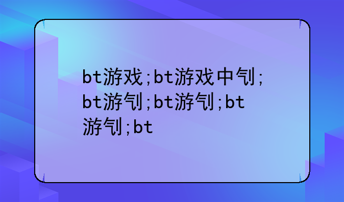 bt游戏;bt游戏中心