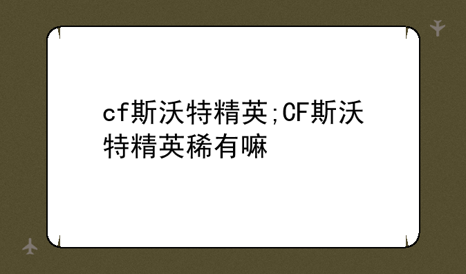 cf斯沃特精英;CF斯沃特精英稀有嘛