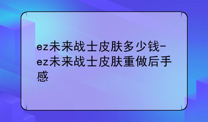 ez未来战士皮肤多少钱-ez未来战士皮肤重做后手感