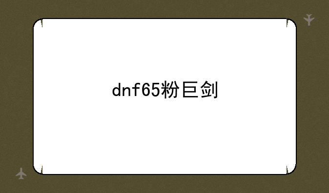 <b>dnf65粉巨剑</b>