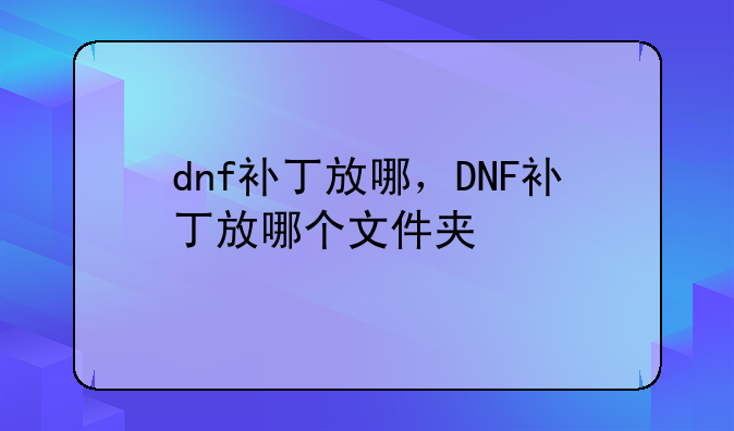 dnf补丁放哪，DNF补丁放哪个文件夹