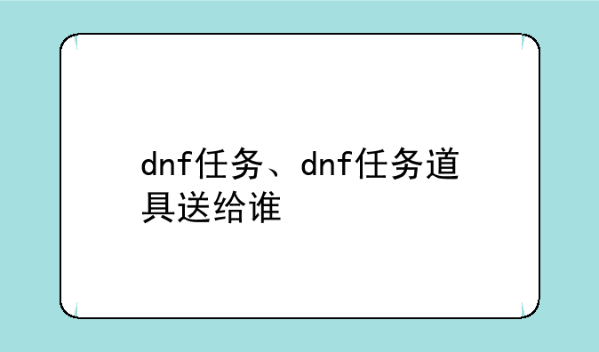 dnf任务、dnf任务道具送给谁
