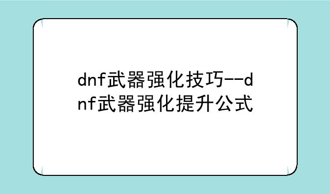 dnf武器强化技巧--dnf武器强化提升公式