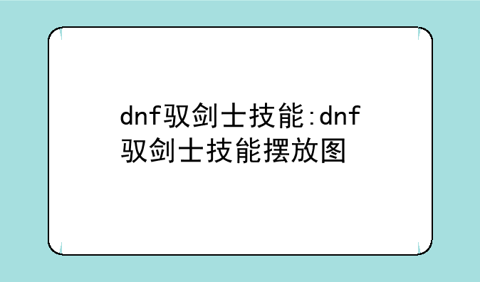dnf驭剑士技能:dnf驭剑士技能摆放图