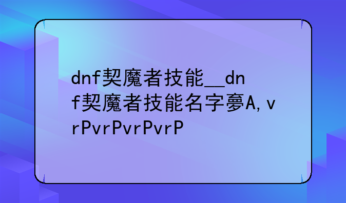 dnf契魔者技能__dnf契魔者技能名字
