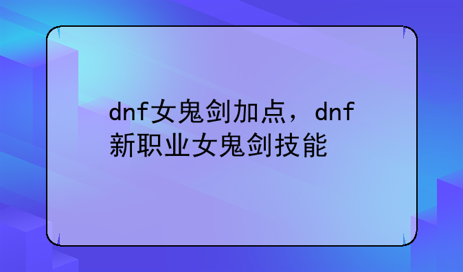 dnf女鬼剑加点，dnf新职业女鬼剑技能