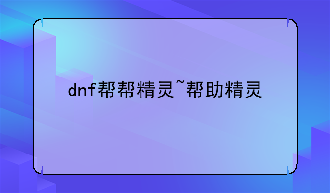dnf帮帮精灵~帮助精灵