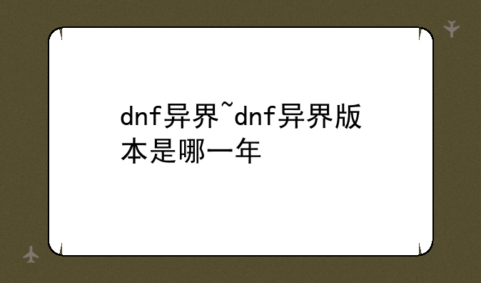 dnf异界~dnf异界版本是哪一年