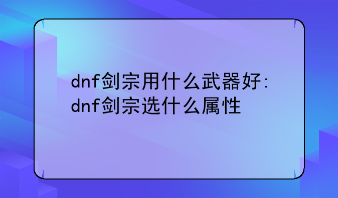 dnf剑宗用什么武器好:dnf剑宗选什么属性