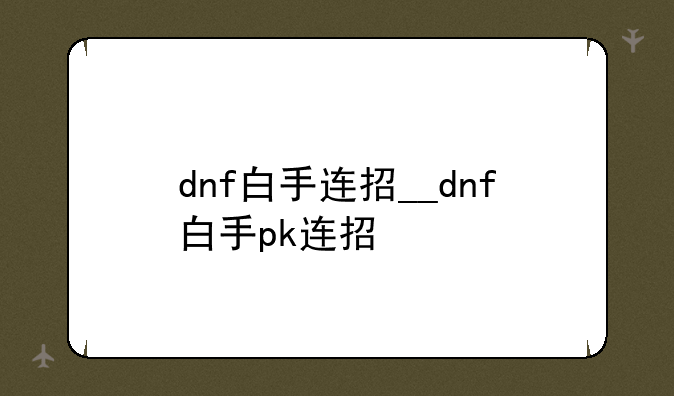 dnf白手连招__dnf白手pk连招