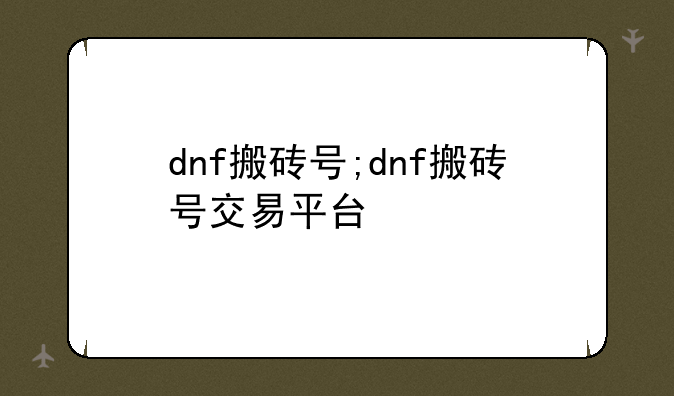 dnf搬砖号;dnf搬砖号交易平台