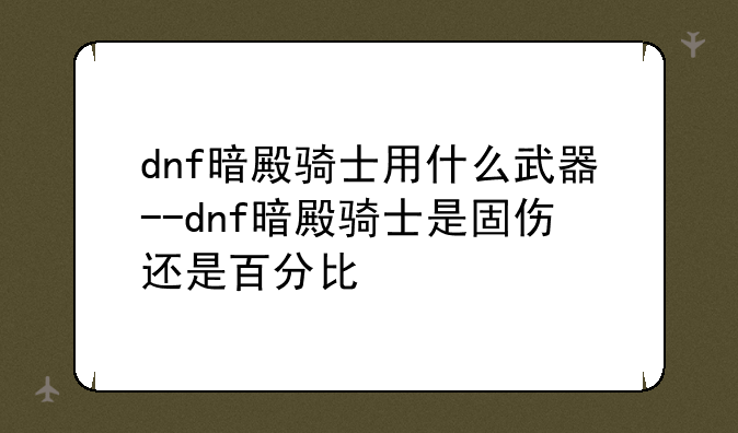 dnf暗殿骑士用什么武器--dnf暗殿骑