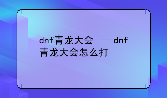dnf青龙大会——dnf青龙大会怎么打