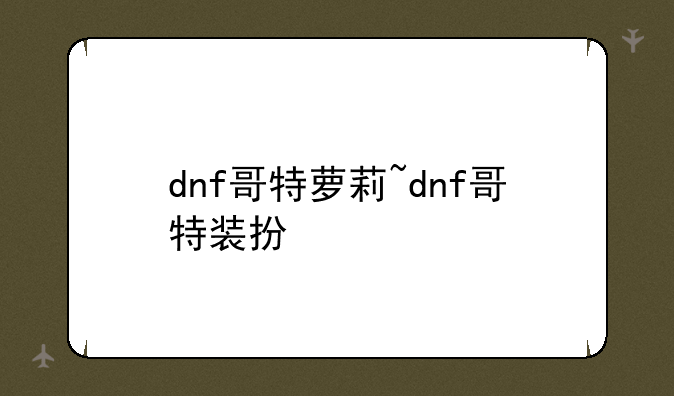 dnf哥特萝莉~dnf哥特装扮