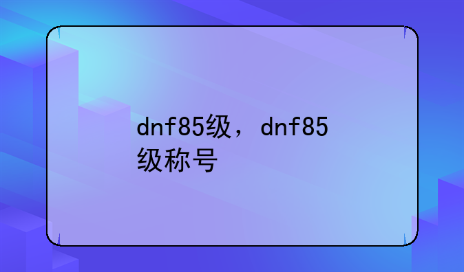dnf85级，dnf85级称号