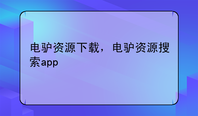 电驴资源下载，电驴资源搜索app