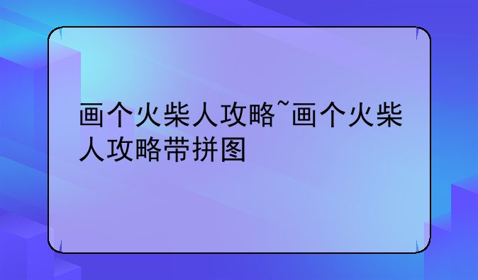 画个火柴人攻略~画个火柴人攻略带拼图