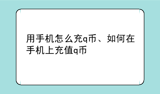用手机怎么充q币、如何在手机上充值q币