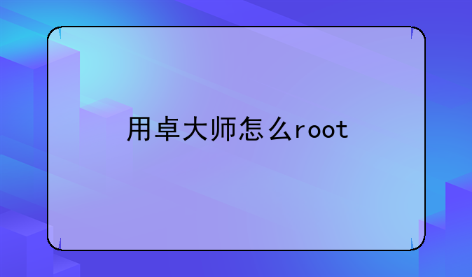 用卓大师怎么root