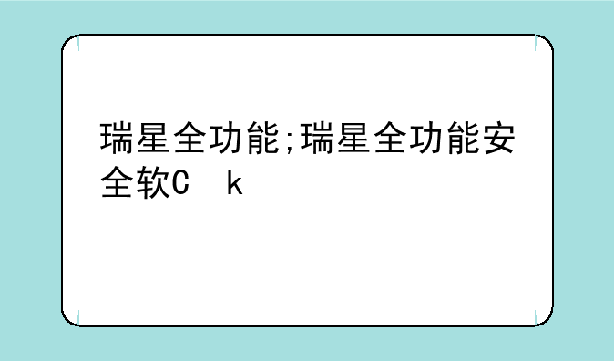瑞星全功能;瑞星全功能安全软件2009
