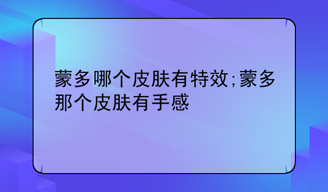 蒙多哪个皮肤有特效;蒙多那个皮肤有手感
