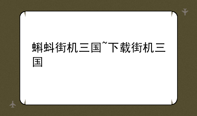 蝌蚪街机三国~下载街机三国