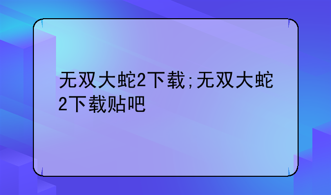 无双大蛇2下载;无双大蛇2下载贴吧
