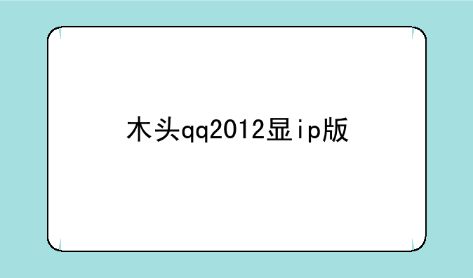 木头qq2012显ip版