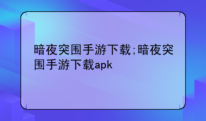 暗夜突围手游下载;暗夜突围手游下载apk