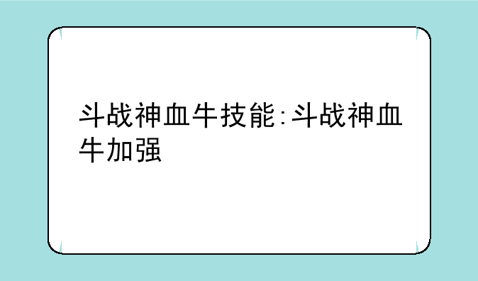 斗战神血牛技能:斗战神血牛加强