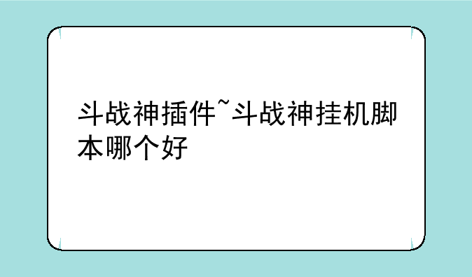 斗战神插件~斗战神挂机脚本哪个好