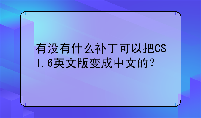 有没有什么补丁可以把CS1.6英文版变成中文的？