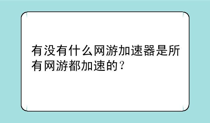 有没有什么网游加速器是所有网游都加速的？