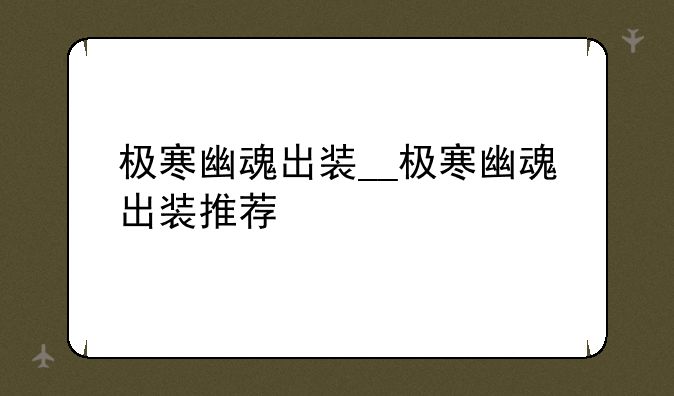 极寒幽魂出装__极寒幽魂出装推荐
