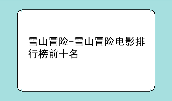 雪山冒险-雪山冒险电影排行榜前十名
