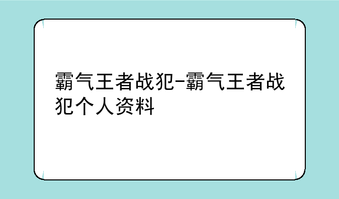霸气王者战犯-霸气王者战犯个人资料